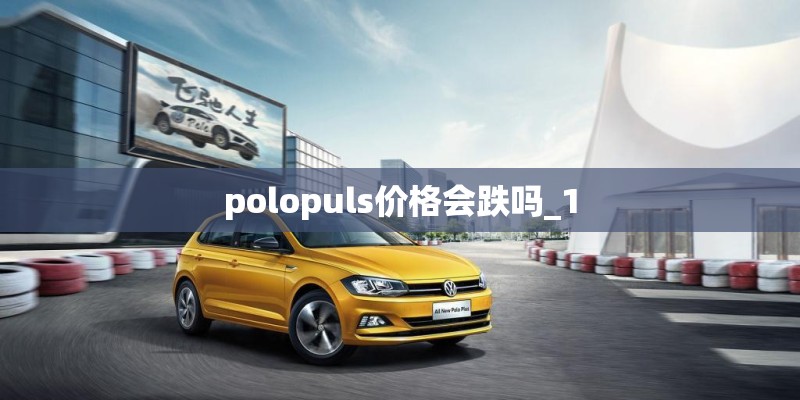 polopuls价格会跌吗_1