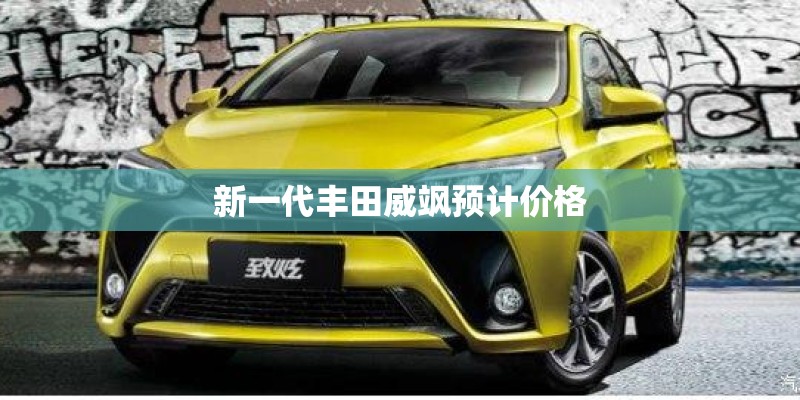 新一代丰田威飒预计价格