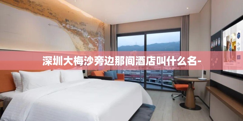 深圳大梅沙旁边那间酒店叫什么名-