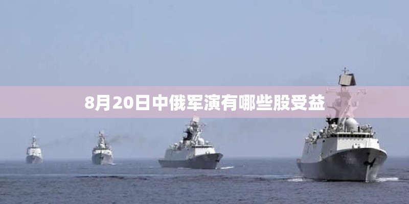 8月20日中俄军演有哪些股受益