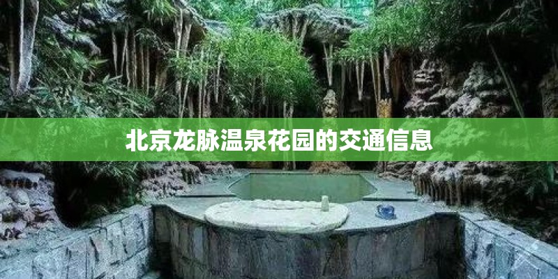 北京龙脉温泉花园的交通信息