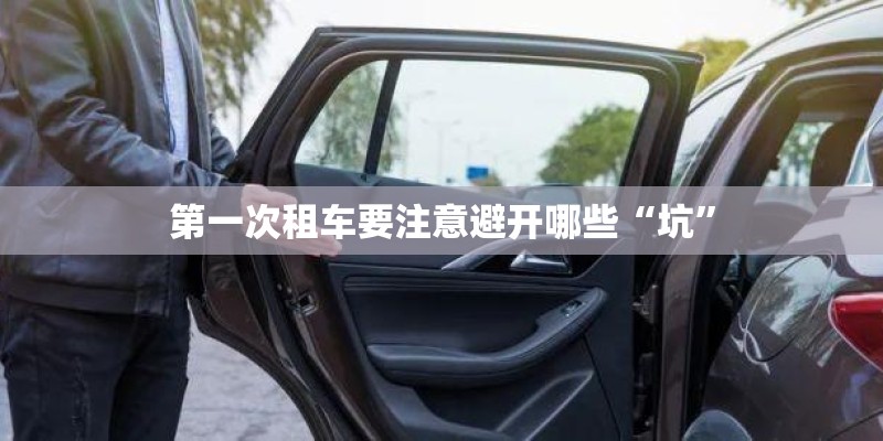 第一次租车要注意避开哪些“坑” 第一次租车要注意避开哪些“坑”
