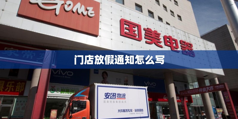 门店放假通知怎么写 门店放假通知怎么写