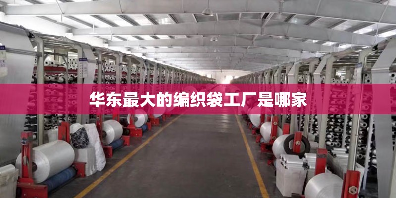 华东最大的编织袋工厂是哪家