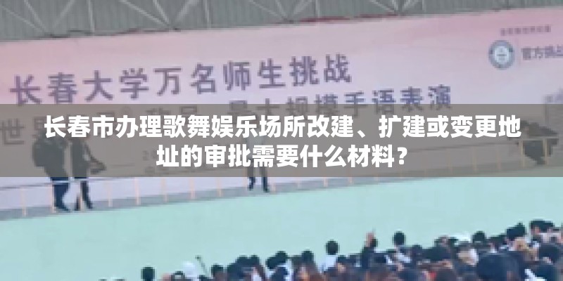 长春市办理歌舞娱乐场所改建、扩建或变更地址的审批需要什么材料？