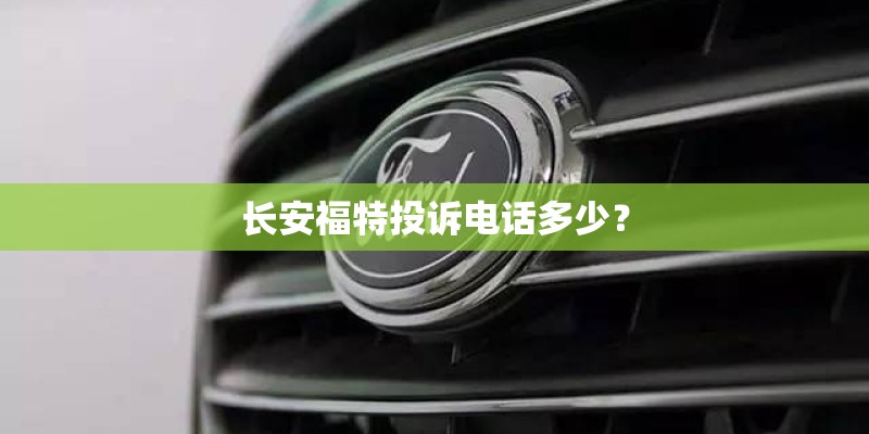 长安福特投诉电话多少？