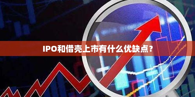 IPO和借壳上市有什么优缺点？