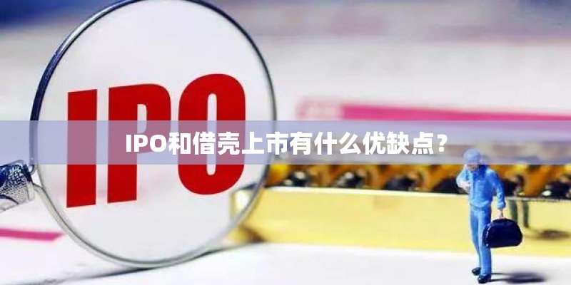 IPO和借壳上市有什么优缺点？