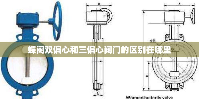 蝶阀双偏心和三偏心阀门的区别在哪里