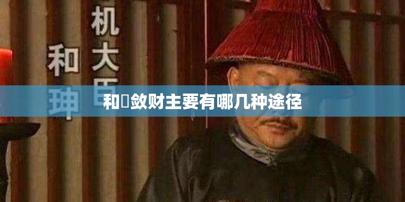 和珅敛财主要有哪几种途径