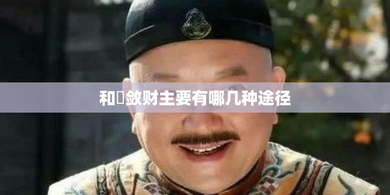 和珅敛财主要有哪几种途径
