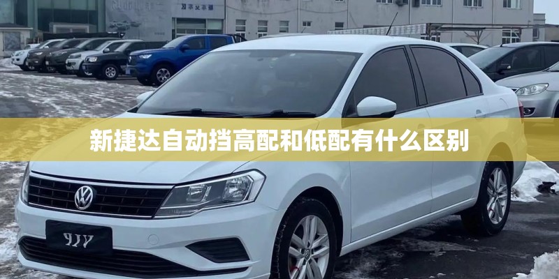 新捷达自动挡高配和低配有什么区别