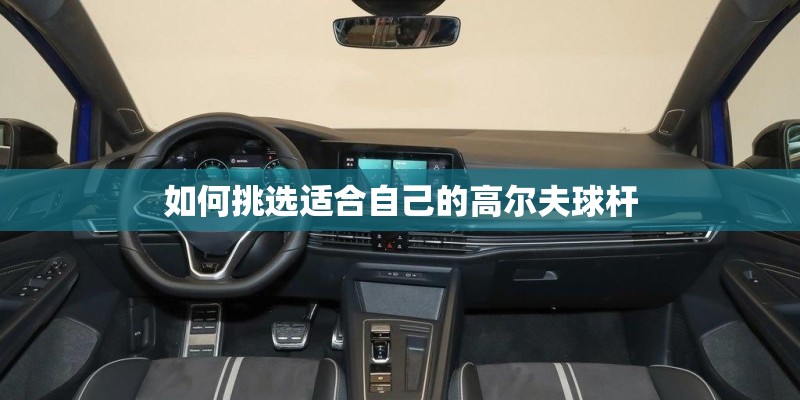 如何挑选适合自己的高尔夫球杆