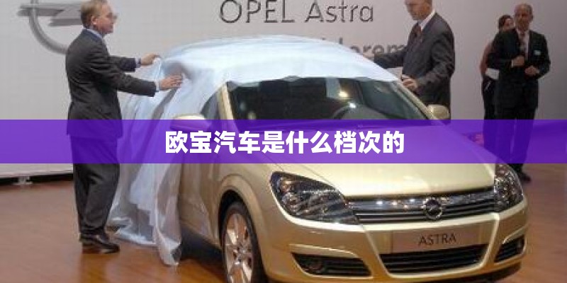 欧宝汽车是什么档次的