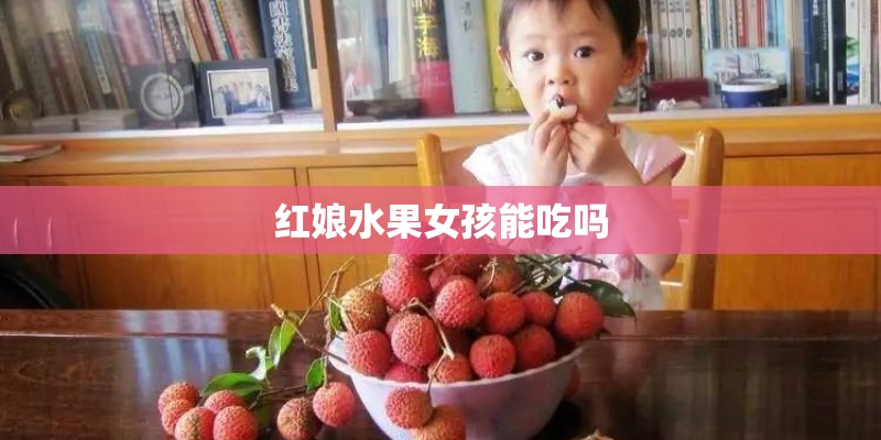 红娘水果女孩能吃吗
