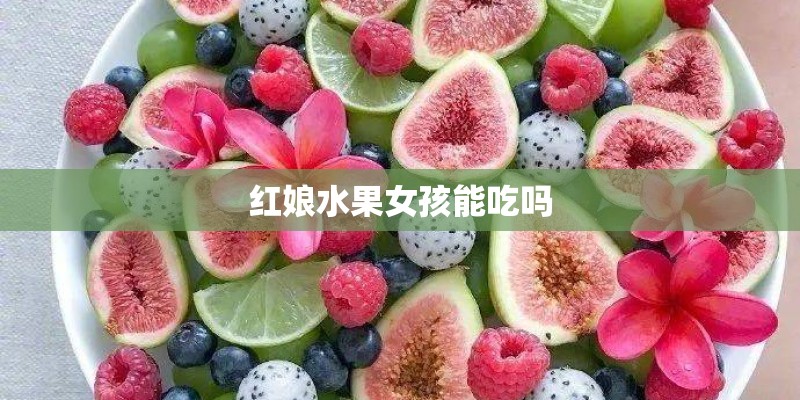 红娘水果女孩能吃吗