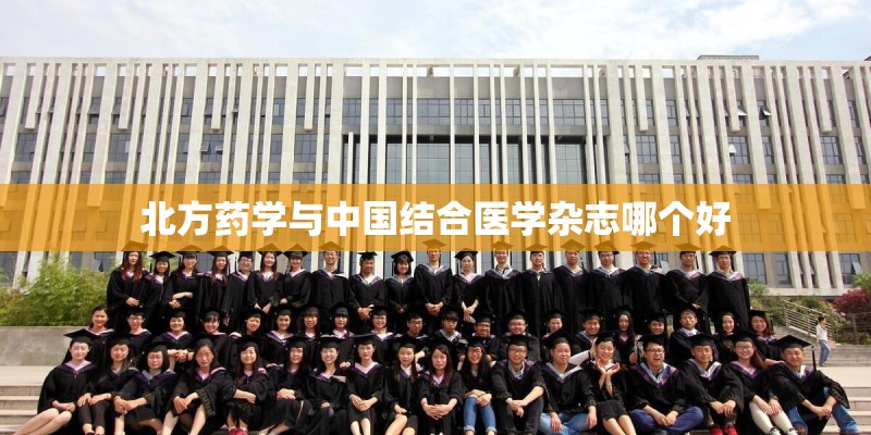 北方药学与中国结合医学杂志哪个好