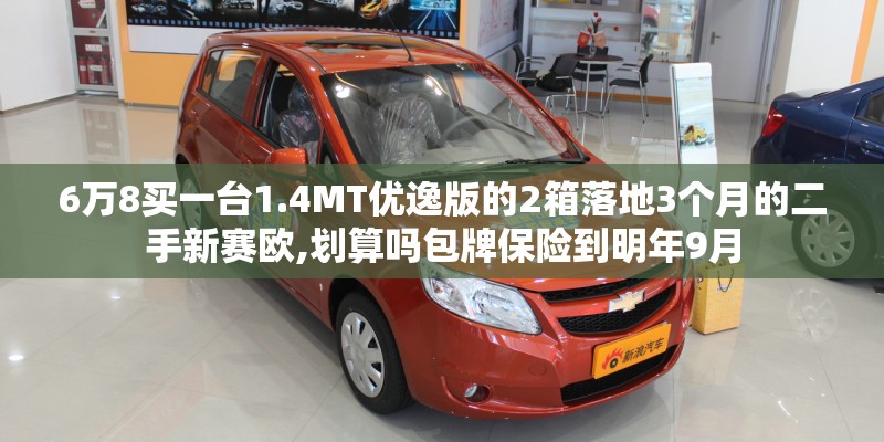 6万8买一台1.4MT优逸版的2箱落地3个月的二手新赛欧,划算吗包牌保险到明年9月