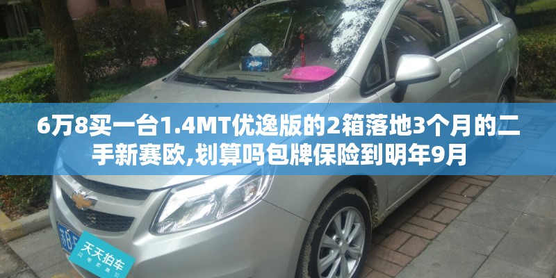 6万8买一台1.4MT优逸版的2箱落地3个月的二手新赛欧,划算吗包牌保险到明年9月