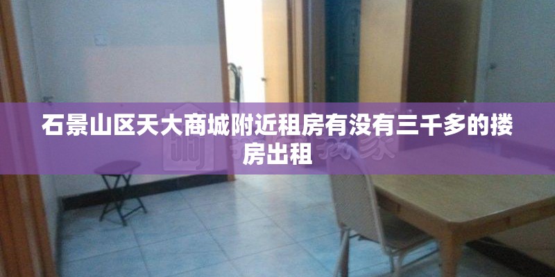 石景山区天大商城附近租房有没有三千多的搂房出租
