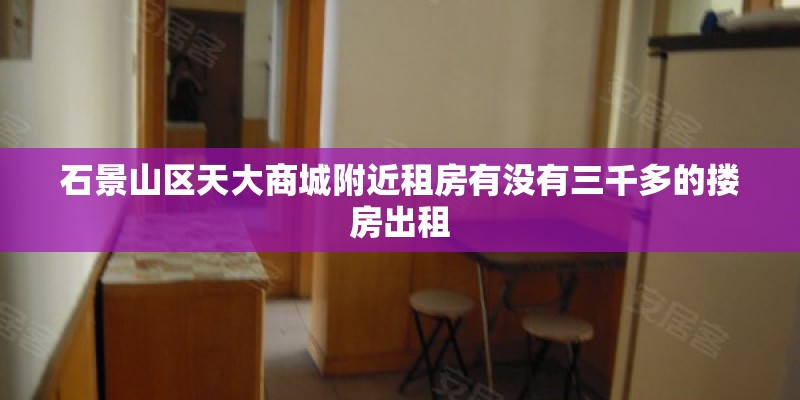 石景山区天大商城附近租房有没有三千多的搂房出租