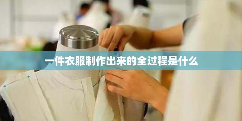一件衣服制作出来的全过程是什么