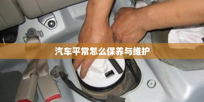 汽车平常怎么保养与维护 汽车平常怎么保养与维护