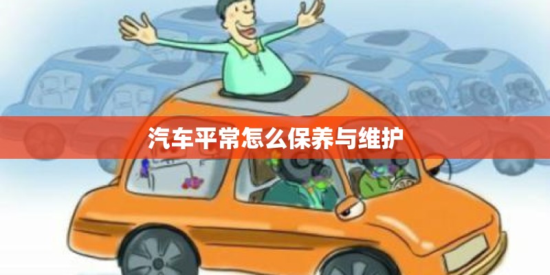 汽车平常怎么保养与维护 汽车平常怎么保养与维护