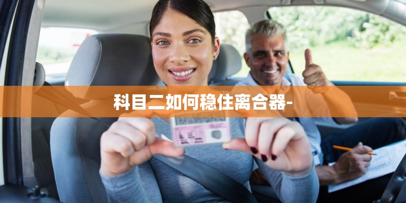 科目二如何稳住离合器-