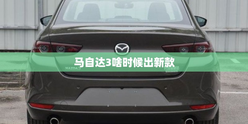 马自达3啥时候出新款