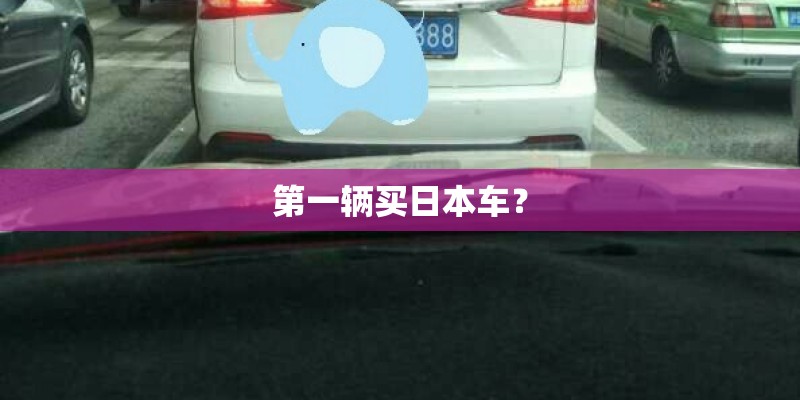 第一辆买日本车？