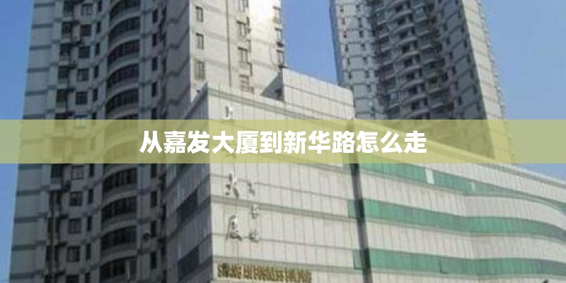 从嘉发大厦到新华路怎么走