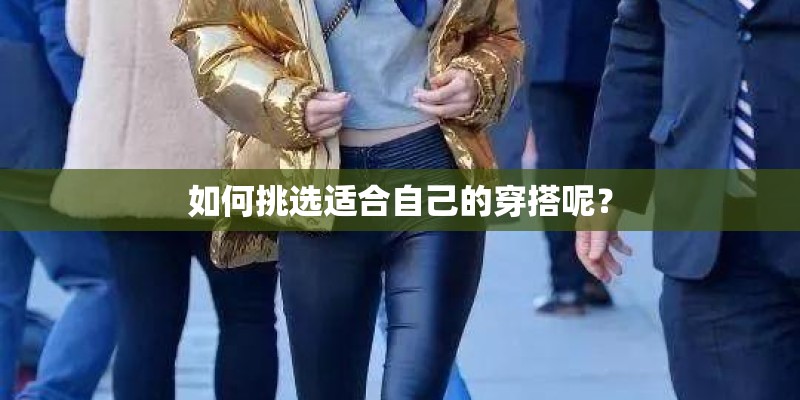 如何挑选适合自己的穿搭呢？
