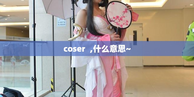 coser  ,什么意思~