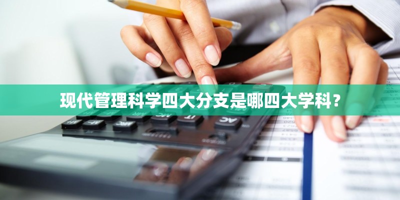 现代管理科学四大分支是哪四大学科？