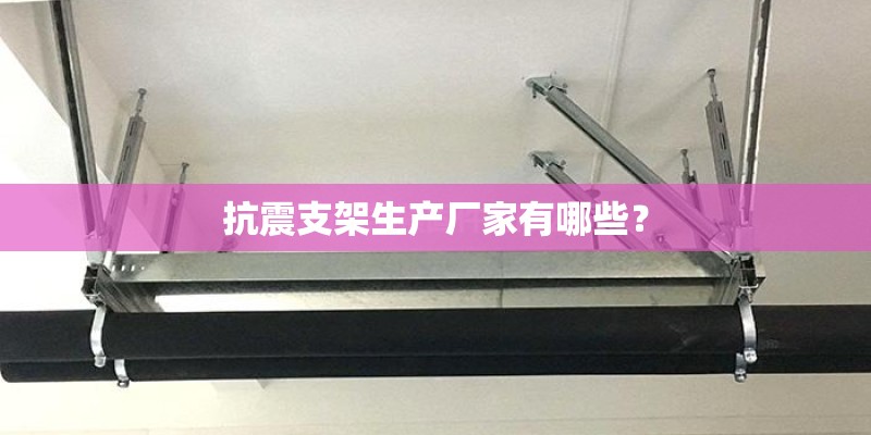 抗震支架生产厂家有哪些？