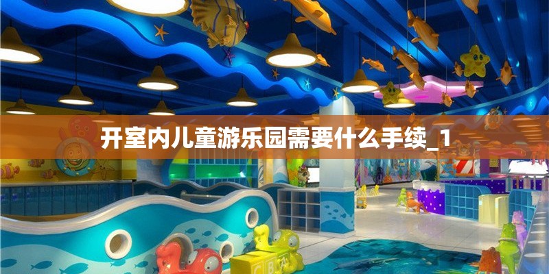 开室内儿童游乐园需要什么手续_1