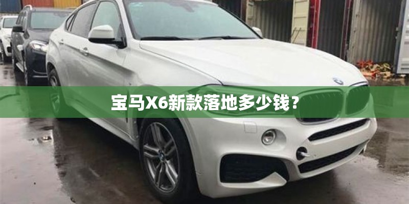 宝马X6新款落地多少钱？