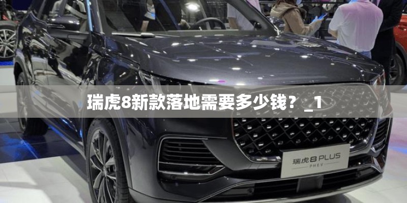 瑞虎8新款落地需要多少钱？_1