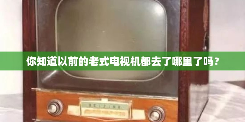 你知道以前的老式电视机都去了哪里了吗？