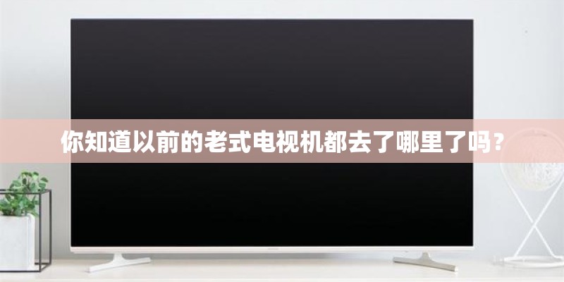 你知道以前的老式电视机都去了哪里了吗？