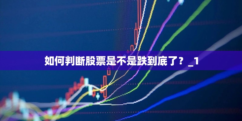 如何判断股票是不是跌到底了？_1