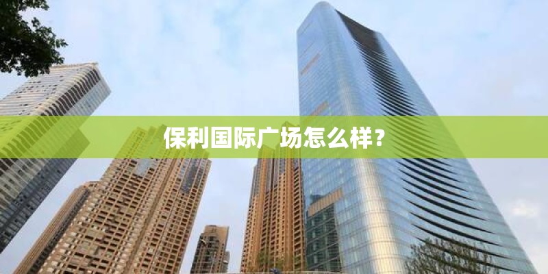 保利国际广场怎么样？