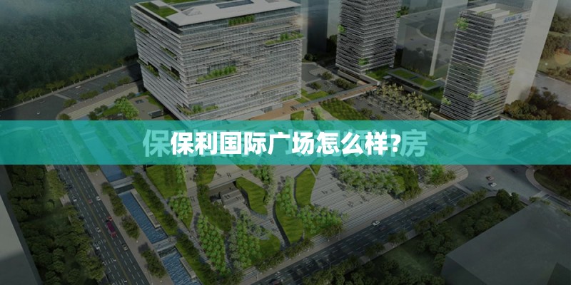 保利国际广场怎么样？
