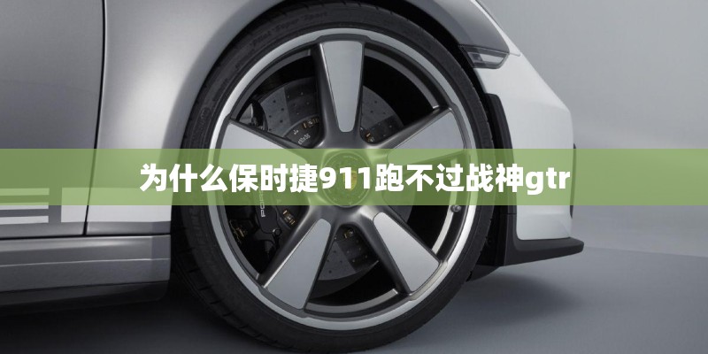 为什么保时捷911跑不过战神gtr