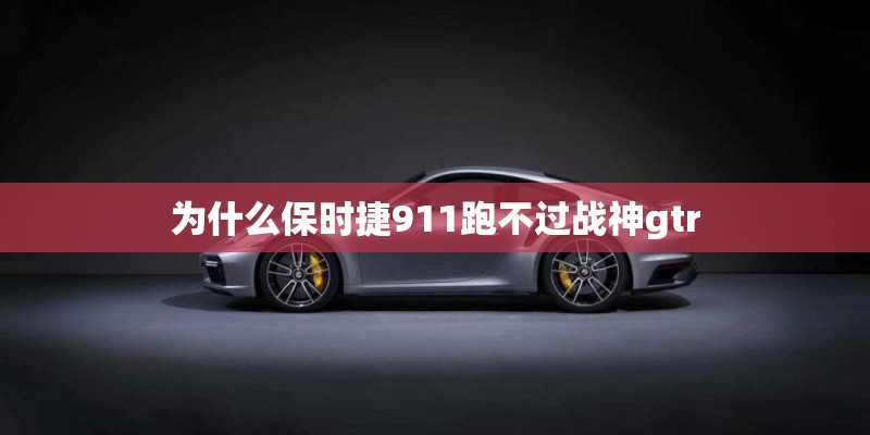 为什么保时捷911跑不过战神gtr