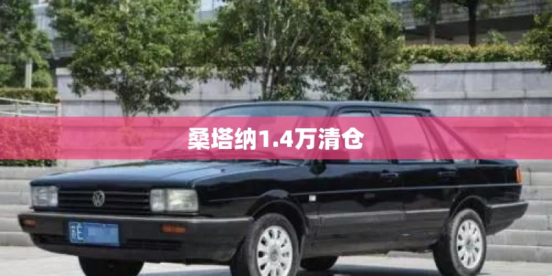 桑塔纳1.4万清仓 桑塔纳1.4万清仓