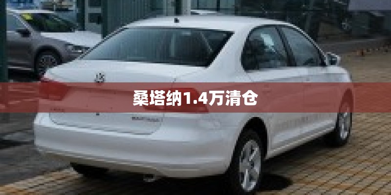 桑塔纳1.4万清仓 桑塔纳1.4万清仓
