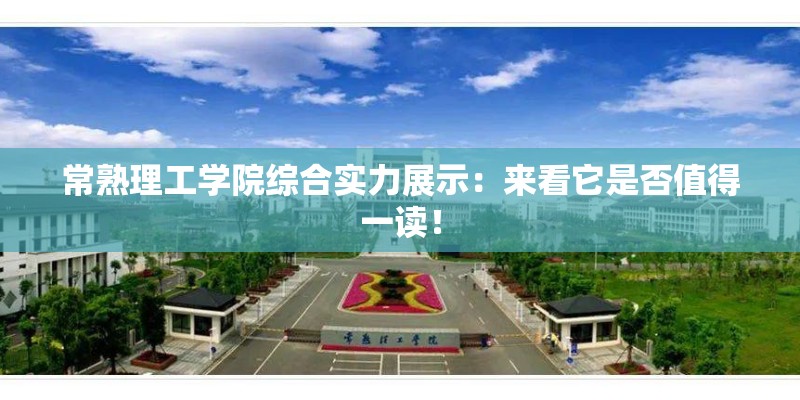 常熟理工学院综合实力展示：来看它是否值得一读！