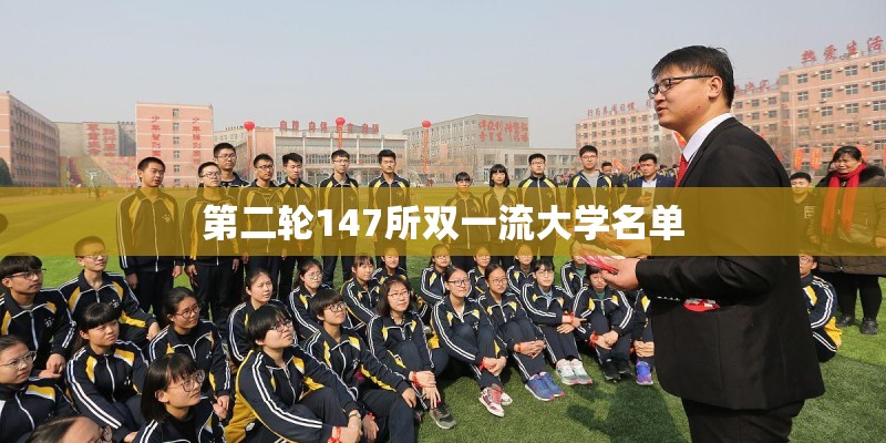 第二轮147所双一流大学名单